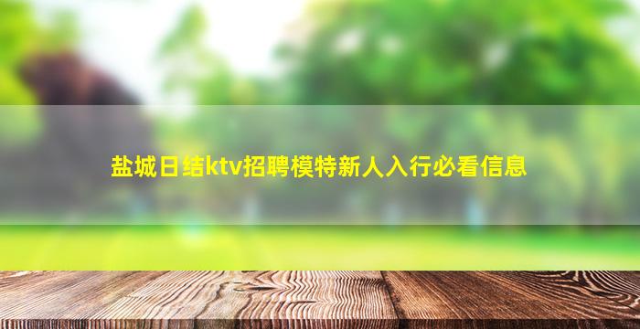 盐城日结ktv招聘模特新人入行必看信息